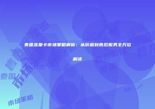 泰国流量卡市场策略解析：从价格到售后服务全方位解读