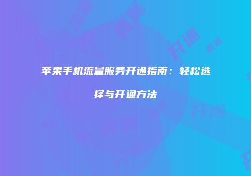 苹果手机流量服务开通指南：轻松选择与开通方法