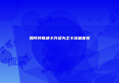如何将联通卡升级为王卡流量套餐
