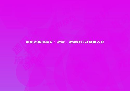揭秘无限流量卡：优势、使用技巧及适用人群