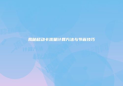 揭秘移动卡流量计算方法与节省技巧