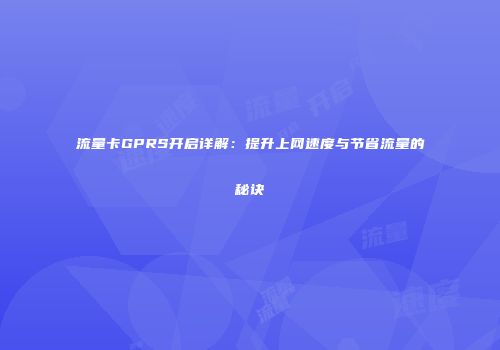 流量卡GPRS开启详解：提升上网速度与节省流量的秘诀