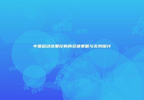 中国移动流量控制的多维策略与实践探讨
