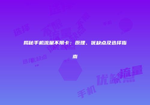 揭秘手机流量不限卡：原理、优缺点及选择指南