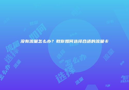 没有流量怎么办？教你如何选择合适的流量卡