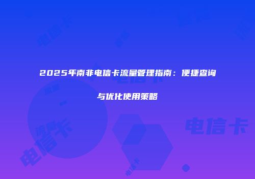 2025年南非电信卡流量管理指南：便捷查询与优化使用策略