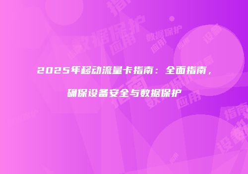 2025年移动流量卡指南：全面指南，确保设备安全与数据保护