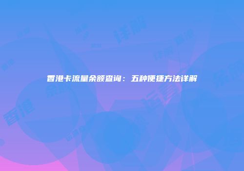 香港卡流量余额查询：五种便捷方法详解