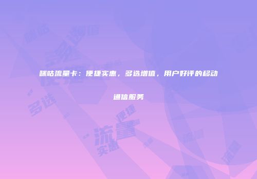 咪咕流量卡：便捷实惠，多选增值，用户好评的移动通信服务