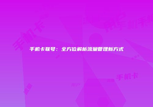 手机卡联号：全方位解析流量管理新方式