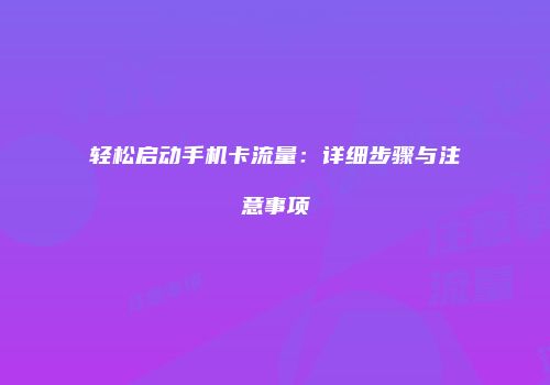 轻松启动手机卡流量：详细步骤与注意事项