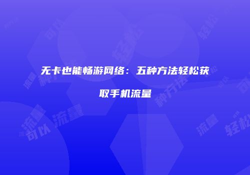无卡也能畅游网络：五种方法轻松获取手机流量
