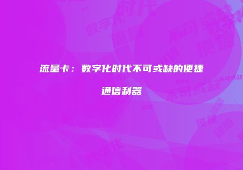 流量卡：数字化时代不可或缺的便捷通信利器