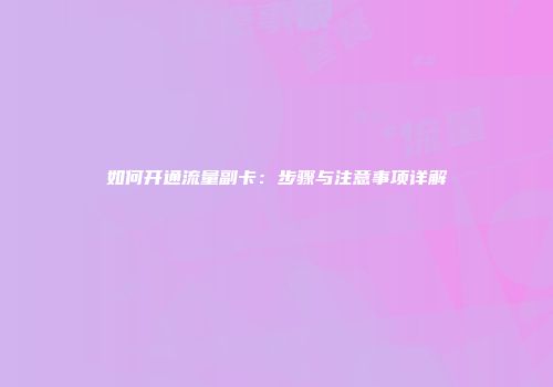如何开通流量副卡：步骤与注意事项详解