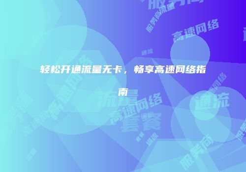 轻松开通流量无卡，畅享高速网络指南