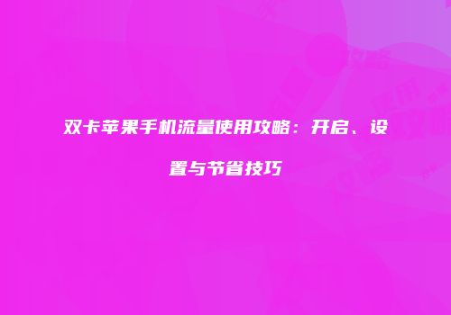 双卡苹果手机流量使用攻略：开启、设置与节省技巧