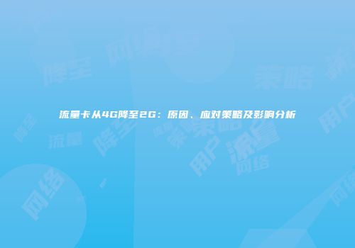 流量卡从4G降至2G：原因、应对策略及影响分析