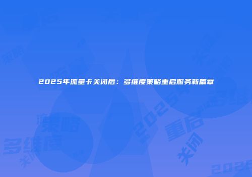 2025年流量卡关闭后：多维度策略重启服务新篇章