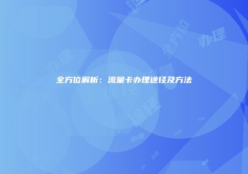 全方位解析：流量卡办理途径及方法