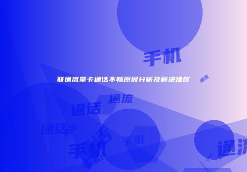 联通流量卡通话不畅原因分析及解决建议