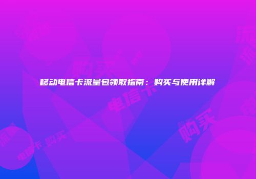 移动电信卡流量包领取指南：购买与使用详解