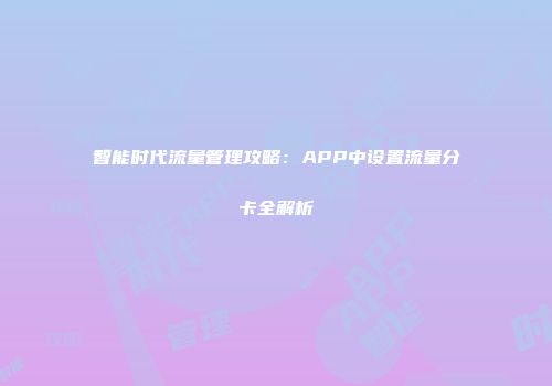 智能时代流量管理攻略：APP中设置流量分卡全解析