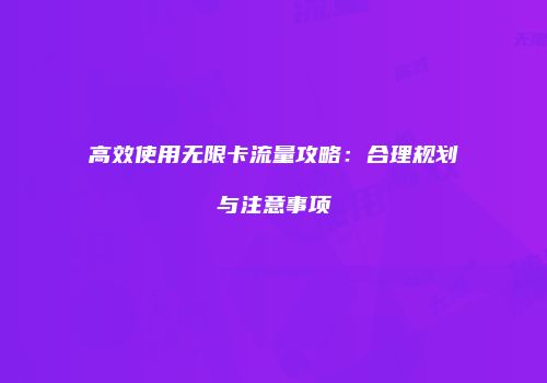 高效使用无限卡流量攻略：合理规划与注意事项