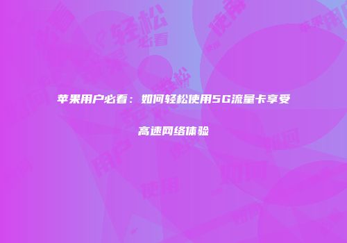 苹果用户必看：如何轻松使用5G流量卡享受高速网络体验