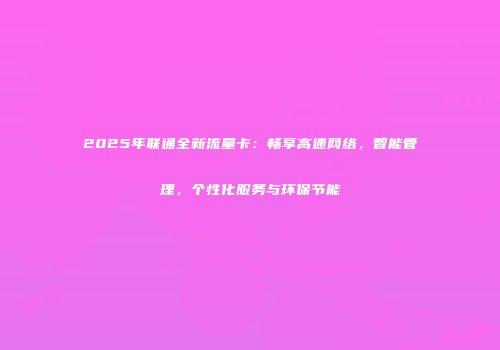 2025年联通全新流量卡：畅享高速网络，智能管理，个性化服务与环保节能