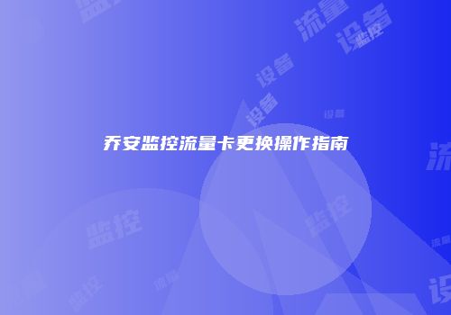 乔安监控流量卡更换操作指南