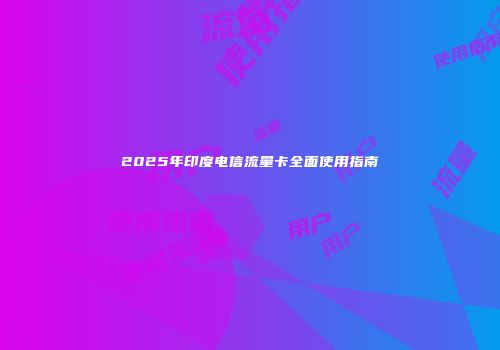 2025年印度电信流量卡全面使用指南