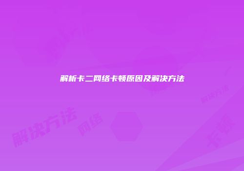 解析卡二网络卡顿原因及解决方法