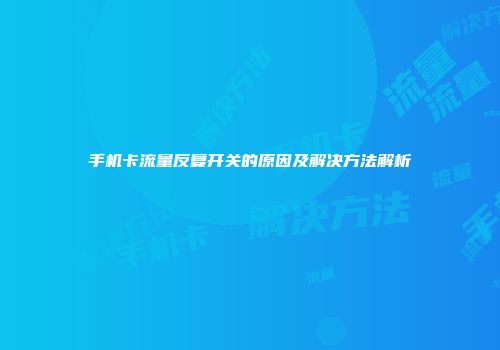 手机卡流量反复开关的原因及解决方法解析