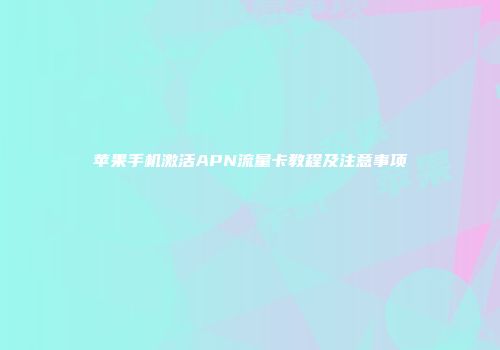 苹果手机激活APN流量卡教程及注意事项