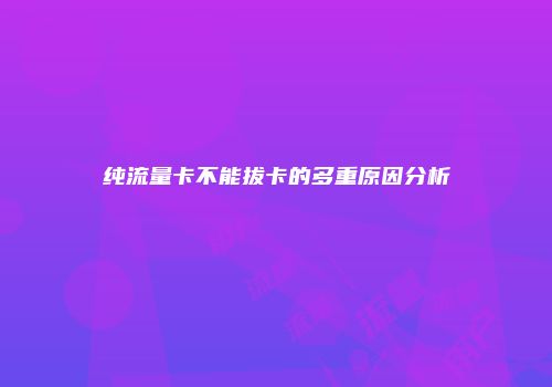 纯流量卡不能拔卡的多重原因分析