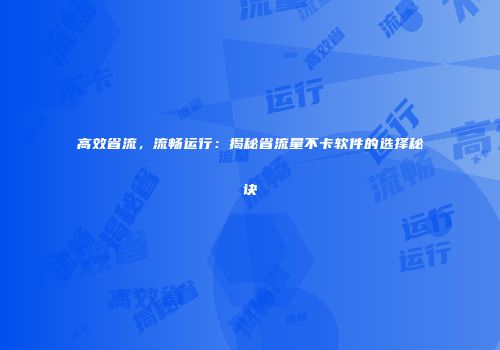 高效省流，流畅运行：揭秘省流量不卡软件的选择秘诀