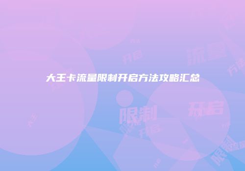 大王卡流量限制开启方法攻略汇总
