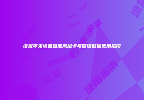 设置苹果设备固定流量卡与管理数据使用指南