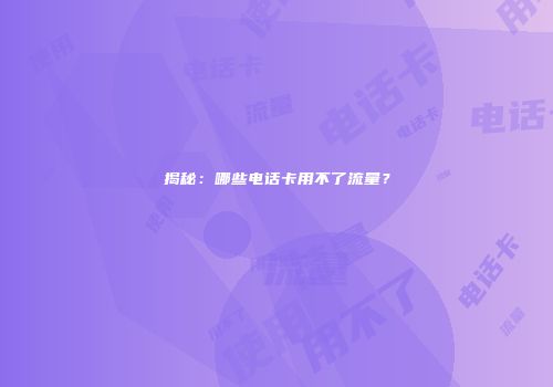 揭秘：哪些电话卡用不了流量？