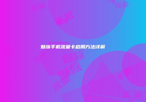 魅族手机流量卡启用方法详解
