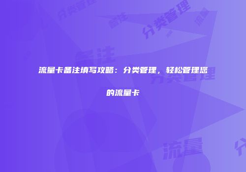 流量卡备注填写攻略：分类管理，轻松管理您的流量卡