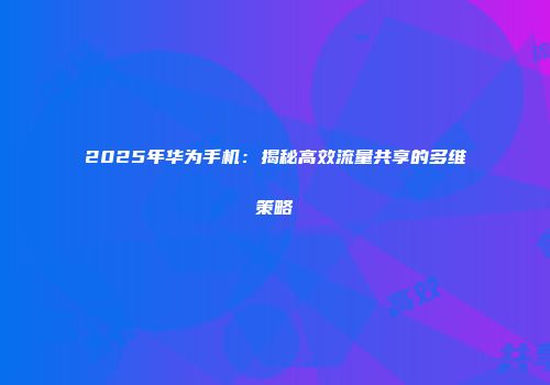 2025年华为手机：揭秘高效流量共享的多维策略