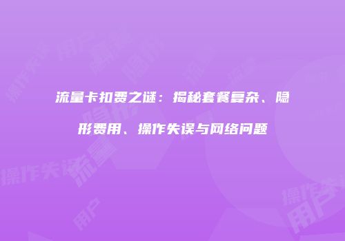 流量卡扣费之谜：揭秘套餐复杂、隐形费用、操作失误与网络问题