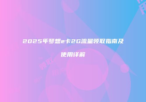 2025年梦想e卡2G流量领取指南及使用详解