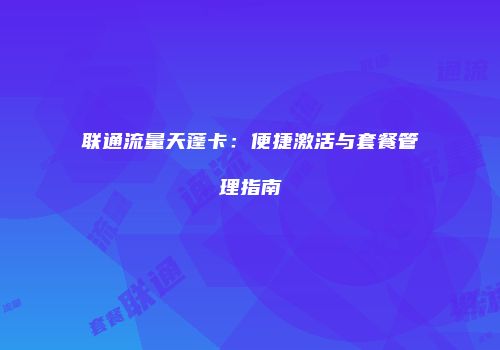 联通流量天蓬卡：便捷激活与套餐管理指南