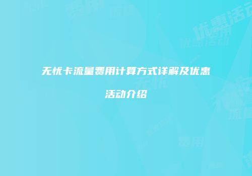 无忧卡流量费用计算方式详解及优惠活动介绍