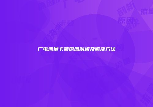 广电流量卡顿原因剖析及解决方法