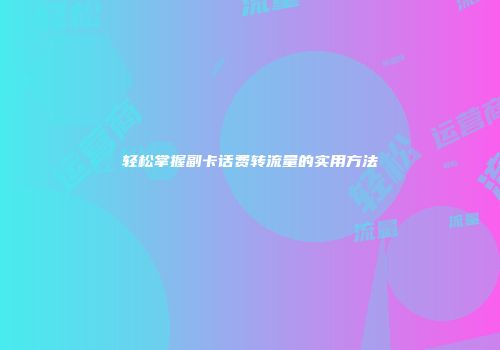 轻松掌握副卡话费转流量的实用方法