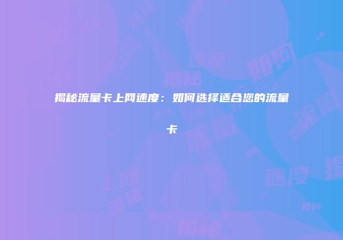 揭秘流量卡上网速度：如何选择适合您的流量卡