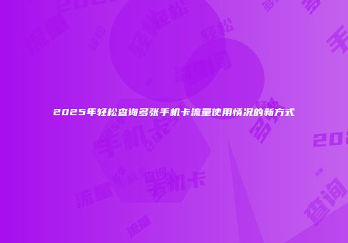 2025年轻松查询多张手机卡流量使用情况的新方式